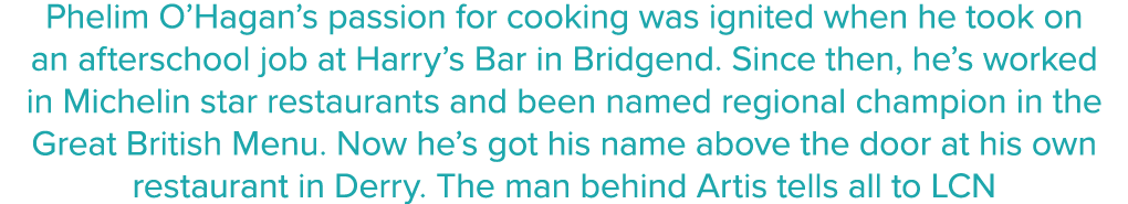 Phelim O Hagan s passion for cooking was ignited when he took on an afterschool job at Harry s Bar in Bridgend  Since   