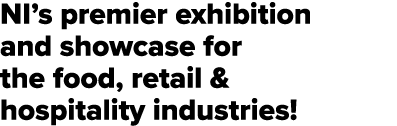 NI s premier exhibition and showcase for the food, retail & hospitality industries 