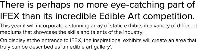 There is perhaps no more eye-catching part of IFEX than its incredible Edible Art competition  This year it will inco   