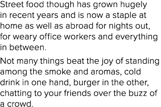 Street food though has grown hugely in recent years and is now a staple at home as well as abroad for nights out, for   