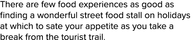 There are few food experiences as good as finding a wonderful street food stall on holidays at which to sate your app   