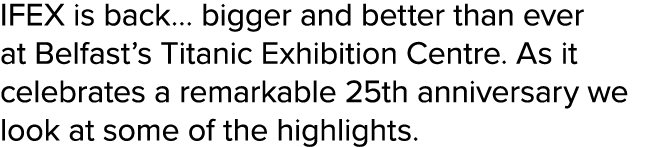 IFEX is back  bigger and better than ever at Belfast s Titanic Exhibition Centre  As it celebrates a remarkable 25th    