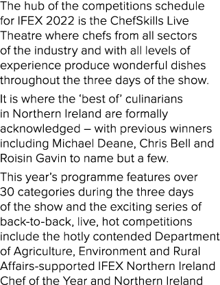 The hub of the competitions schedule for IFEX 2022 is the ChefSkills Live Theatre where chefs from all sectors of the   