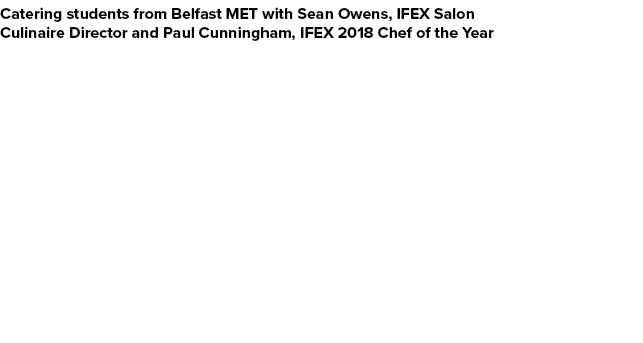 Catering students from Belfast MET with Sean Owens, IFEX Salon Culinaire Director and Paul Cunningham, IFEX 2018 Chef   