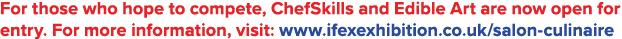 For those who hope to compete, ChefSkills and Edible Art are now open for entry  For more information, visit: www ife   