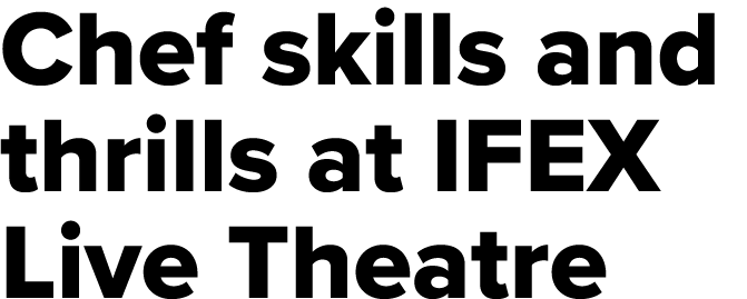 Chef skills and thrills at IFEX Live Theatre