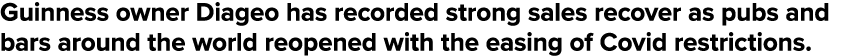Guinness owner Diageo has recorded strong sales recover as pubs and bars around the world reopened with the easing of   