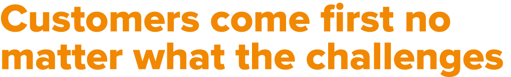Customers come first no matter what the challenges