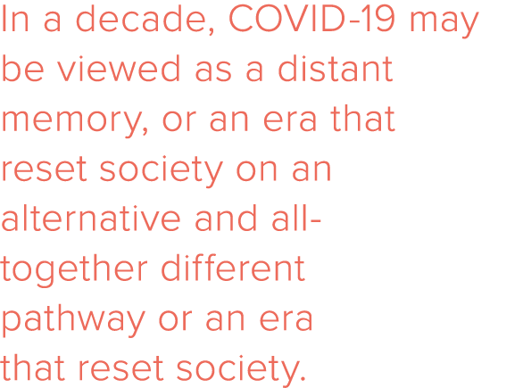 In a decade, COVID-19 may be viewed as a distant memory, or an era that reset society on an alternative and all-toget   