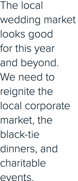 The local wedding market looks good for this year and beyond  We need to reignite the local corporate market, the bla   