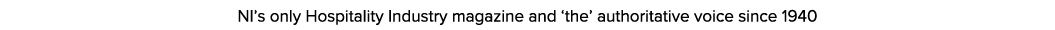 NI’s only Hospitality Industry magazine and ‘the’ authoritative voice since 1940