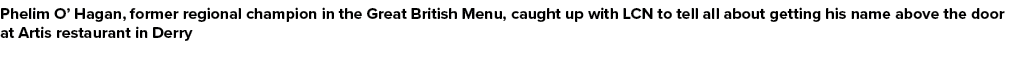 Phelim O’ Hagan, former regional champion in the Great British Menu, caught up with LCN to tell all about getting his...