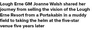 Lough Erne GM Joanne Walsh shared her journey from selling the vision of the Lough Erne Resort from a Portakabin in a...