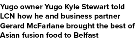 Yugo owner Yugo Kyle Stewart told LCN how he and business partner Gerard McFarlane brought the best of Asian fusion f...