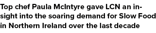 Top chef Paula McIntyre gave LCN an insight into the soaring demand for Slow Food in Northern Ireland over the last d...