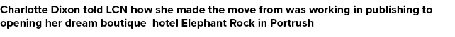 Charlotte Dixon told LCN how she made the move from was working in publishing to opening her dream boutique hotel Ele...