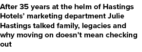 After 35 years at the helm of Hastings Hotels’ marketing department Julie Hastings talked family, legacies and why mo...
