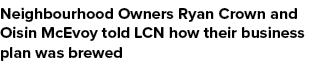 Neighbourhood Owners Ryan Crown and Oisin McEvoy told LCN how their business plan was brewed