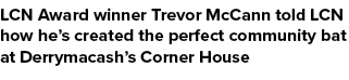 LCN Award winner Trevor McCann told LCN how he’s created the perfect community bat at Derrymacash’s Corner House