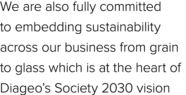 We are also fully committed to embedding sustainability across our business from grain to glass which is at the heart...