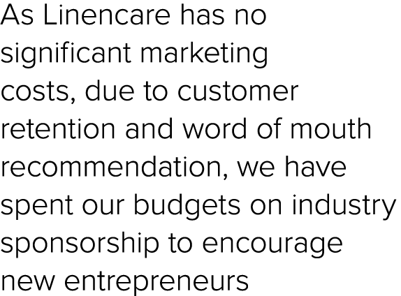 As Linencare has no significant marketing costs, due to customer retention and word of mouth recommendation, we have ...