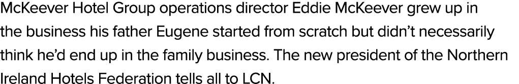 McKeever Hotel Group operations director Eddie McKeever grew up in the business his father Eugene started from scratc...