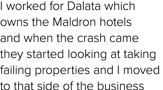I worked for Dalata which owns the Maldron hotels and when the crash came they started looking at taking failing prop...