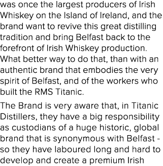 was once the largest producers of Irish Whiskey on the Island of Ireland, and the brand want to revive this great dis...