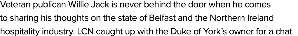 Veteran publican Willie Jack is never behind the door when he comes to sharing his thoughts on the state of Belfast a...
