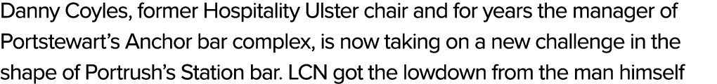 Danny Coyles, former Hospitality Ulster chair and for years the manager of Portstewart’s Anchor bar complex, is now t...