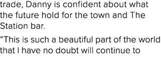 trade, Danny is confident about what the future hold for the town and The Station bar. “This is such a beautiful part...