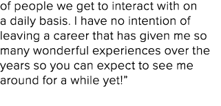 of people we get to interact with on a daily basis. I have no intention of leaving a career that has given me so many...