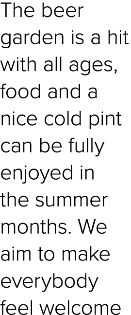 The beer garden is a hit with all ages, food and a nice cold pint can be fully enjoyed in the summer months. We aim t...