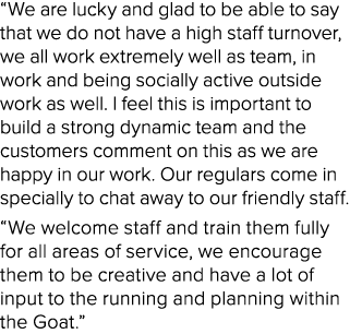 “We are lucky and glad to be able to say that we do not have a high staff turnover, we all work extremely well as tea...