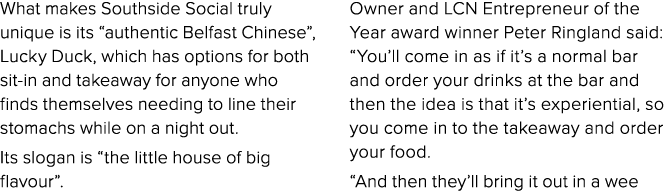 What makes Southside Social truly unique is its “authentic Belfast Chinese”, Lucky Duck, which has options for both s...