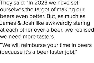 They said: “In 2023 we have set ourselves the target of making our beers even better. But, as much as James & Josh li...