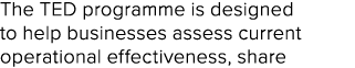 The TED programme is designed to help businesses assess current operational effectiveness, share 