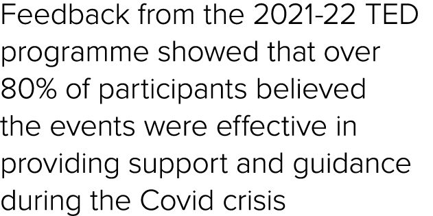 Feedback from the 2021 22 TED programme showed that over 80% of participants believed the events were effective in pr...