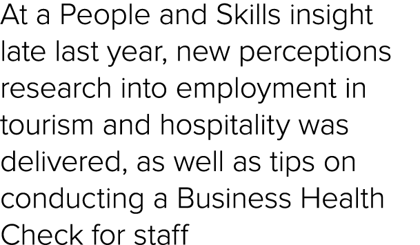 At a People and Skills insight late last year, new perceptions research into employment in tourism and hospitality wa...