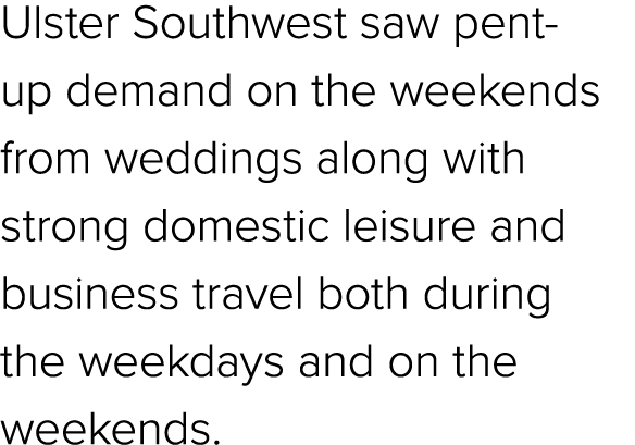 Ulster Southwest saw pent up demand on the weekends from weddings along with strong domestic leisure and business tra...