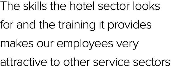 The skills the hotel sector looks for and the training it provides makes our employees very attractive to other servi...