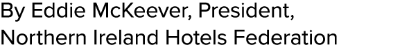 By Eddie McKeever, President, Northern Ireland Hotels Federation 