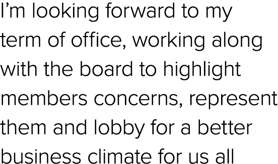 I’m looking forward to my term of office, working along with the board to highlight members concerns, represent them ...