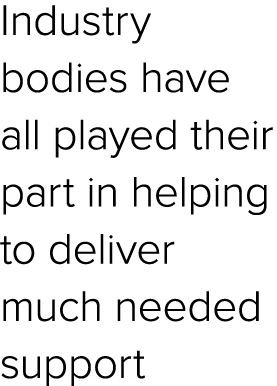 Industry bodies have all played their part in helping to deliver much needed support