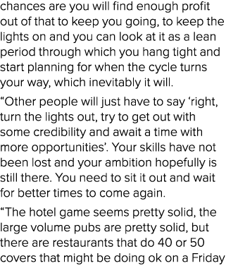 chances are you will find enough profit out of that to keep you going, to keep the lights on and you can look at it a...