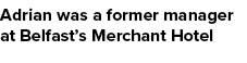 Adrian was a former manager at Belfast’s Merchant Hotel