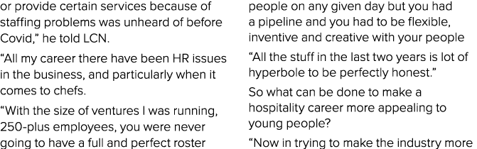 or provide certain services because of staffing problems was unheard of before Covid,” he told LCN. “All my career th...