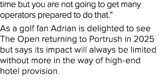 time but you are not going to get many operators prepared to do that.” As a golf fan Adrian is delighted to see The O...