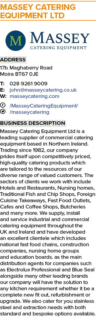 MASSEY CATERING EQUIPMENT LTD ￼ Address 17b Maghaberry Road Moira BT67 0JE T: 028 9261 9009 E: john@masseycatering.co...
