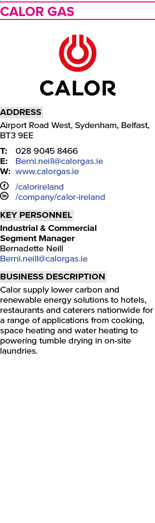 ﻿﻿Calor Gas ￼ Address Airport Road West, Sydenham, Belfast, BT3 9EE T: 028 9045 8466 E: Berni.neill@calorgas.ie W: ww...